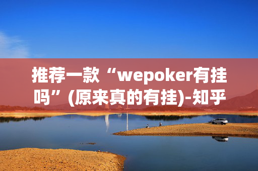 推荐一款“wepoker有挂吗”(原来真的有挂)-知乎