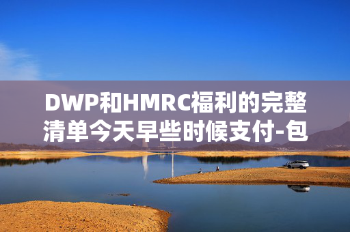 DWP和HMRC福利的完整清单今天早些时候支付-包括通用信贷