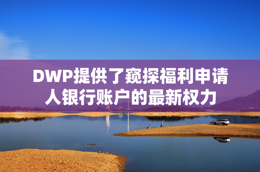 DWP提供了窥探福利申请人银行账户的最新权力