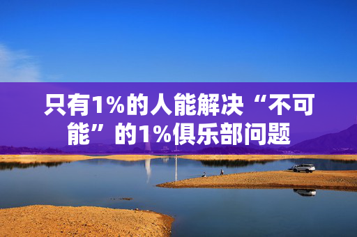 只有1%的人能解决“不可能”的1%俱乐部问题