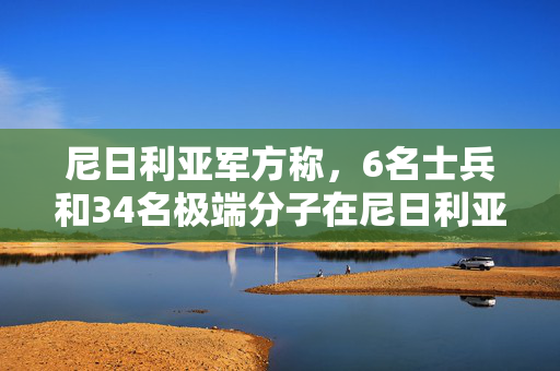 尼日利亚军方称，6名士兵和34名极端分子在尼日利亚东北部的冲突中丧生