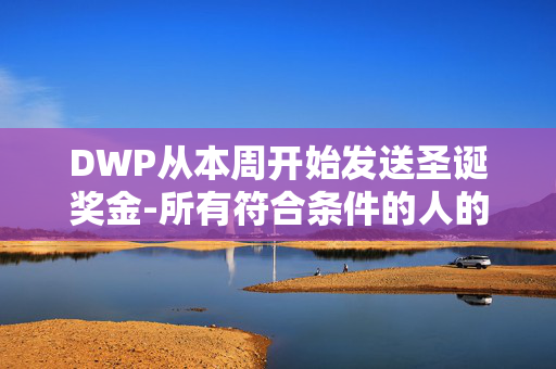 DWP从本周开始发送圣诞奖金-所有符合条件的人的完整名单