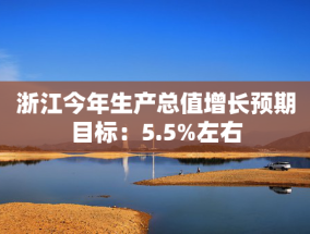 浙江今年生产总值增长预期目标：5.5%左右