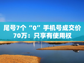 尾号7个“0”手机号成交价70万：只享有使用权