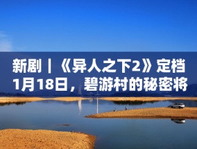 新剧｜《异人之下2》定档1月18日，碧游村的秘密将揭晓