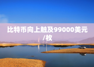 比特币向上触及99000美元/枚