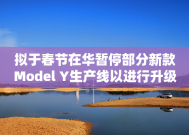 拟于春节在华暂停部分新款Model Y生产线以进行升级 特斯拉涨逾5%