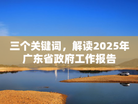 三个关键词，解读2025年广东省政府工作报告