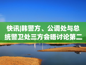 快讯|韩警方、公调处与总统警卫处三方会晤讨论第二次执行尹锡悦逮捕令