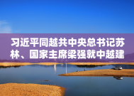 习近平同越共中央总书记苏林、国家主席梁强就中越建交75周年互致贺电