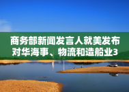 商务部新闻发言人就美发布对华海事、物流和造船业301调查报告答记者问