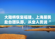 大陆将恢复福建、上海居民赴台团队游，从业人员说“期待已久”