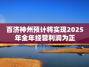 百济神州预计将实现2025年全年经营利润为正