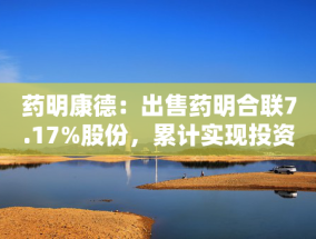 药明康德：出售药明合联7.17%股份，累计实现投资收益20.16亿元