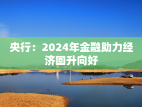 央行：2024年金融助力经济回升向好