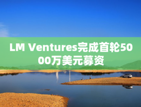 LM Ventures完成首轮5000万美元募资