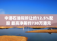 中港石油拟折让约12.5%配股 最高净筹约730万港元