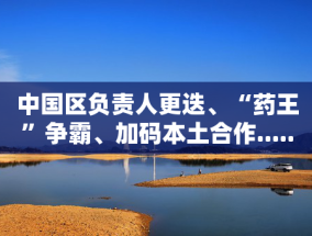 中国区负责人更迭、“药王”争霸、加码本土合作......跨国药企2024年度盘点