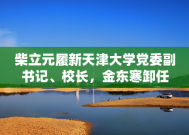 柴立元履新天津大学党委副书记、校长，金东寒卸任