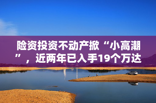 险资投资不动产掀“小高潮”，近两年已入手19个万达广场项目