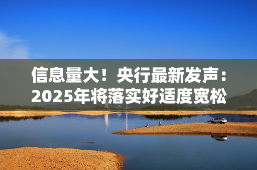 信息量大！央行最新发声：2025年将落实好适度宽松的货币政策