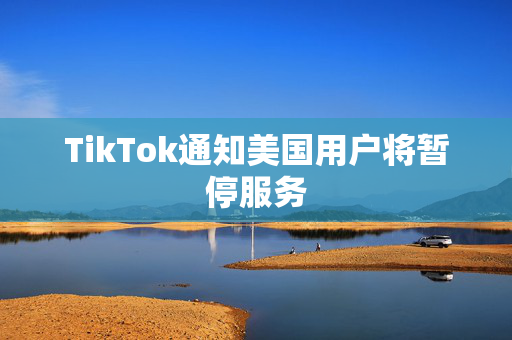 TikTok通知美国用户将暂停服务